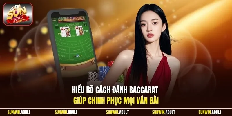 Hiểu rõ cách đánh Baccarat giúp chinh phục mọi ván bài